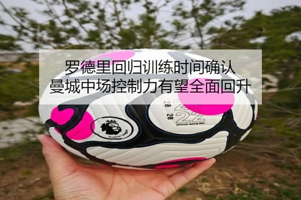 罗德里回归训练时间确认 曼城中场控制力有望全面回升